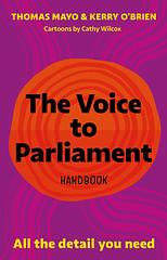 The Voice to Parliament Handbook - All the Detail You Need Thomas Mayo | Kerry O'Brien | Cathy Wilcox (illustrator)   The Voice to Parliament Handbook is an easy-to-follow guide for the millions of Australians who have expressed support for the Uluru Statement from the Heart, but want to better understand what a Voice to Parliament actually means. 'We invite you to walk with us in a movement of the Australian people for a better future.' These words from the Uluru Statement from the Heart are...